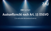 ZAU Spotlight - Auskunftsrecht nach Art. 15 DSVGO